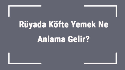 Rüyada Köfte Yemek Ne Anlama Gelir Rüyada Köfte Görmek Ve Yapmak Anlamı