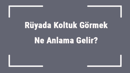 Rüyada Koltuk Görmek Ne Anlama Gelir Rüyada Koltuk Takımı Almak Ve Bakmak Anlamı