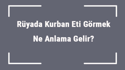 Rüyada Kurban Eti Görmek Ne Anlama Gelir Rüyada Kurban Eti Yemek Ve Almak Anlamı