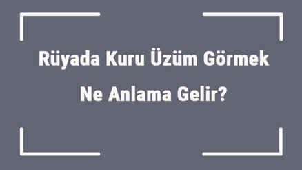 Rüyada Kuru Üzüm Görmek Ne Anlama Gelir Rüyada Kuru Üzüm Almak Ve Yemek Anlamı