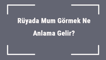 Rüyada Mum Görmek Ne Anlama Gelir Rüyada Mum Yakmak Ve Almak Anlamı