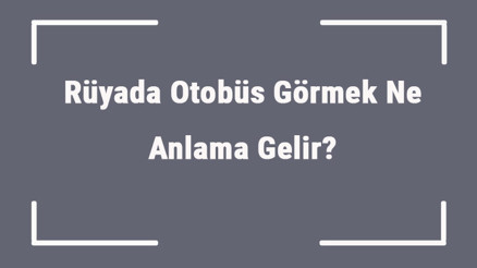 Rüyada Otobüs Görmek Ne Anlama Gelir Rüyada Otobüs Sürmek Ve Kullanmak Anlamı