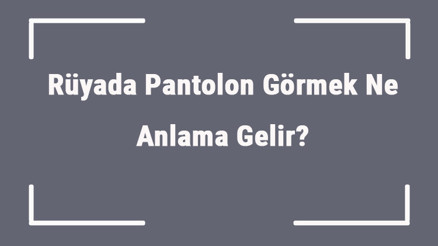 Rüyada Pantolon Görmek Ne Anlama Gelir Rüyada Pantolon Giymek Ve Almak Anlamı