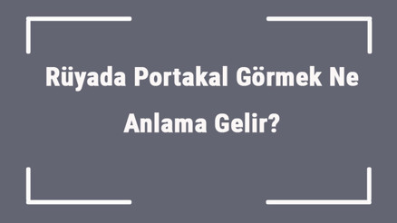 Rüyada Portakal Görmek Ne Anlama Gelir Rüyada Portakal Yemek Ve Toplamak Anlamı