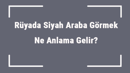Rüyada Siyah Araba Görmek Ne Anlama Gelir Rüyada Siyah Arabaya Binmek Ve Sürmek Anlamı