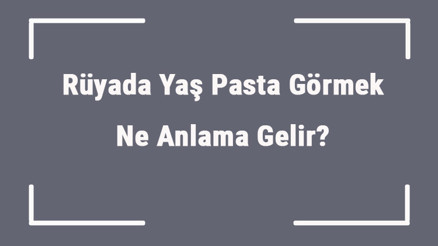 Rüyada Yaş Pasta Görmek Ne Anlama Gelir Rüyada Yaş Pasta Yemek Ve Yapmak Anlamı