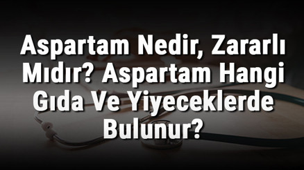 Aspartam Nedir, Zararlı Mıdır Aspartam Hangi Gıda Ve Yiyeceklerde Bulunur