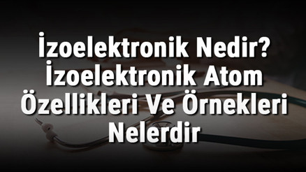 İzoelektronik Nedir İzoelektronik Atom Özellikleri Ve Örnekleri Nelerdir