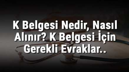 K Belgesi Nedir, Nasıl Alınır K Belgesi İçin Gerekli Evraklar.. K Belgesi Nedir, Nasıl Alınır K Belgesi İçin Gerekli Evraklar..
