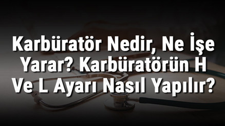 Karbüratör Nedir, Ne İşe Yarar Karbüratörün H Ve L Ayarı Nasıl Yapılır Karbüratör Nedir, Ne İşe Yarar Karbüratörün H Ve L Ayarı Nasıl Yapılır