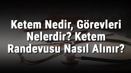 Ketem Nedir, Görevleri Nelerdir Ketem Randevusu Nasıl Alınır