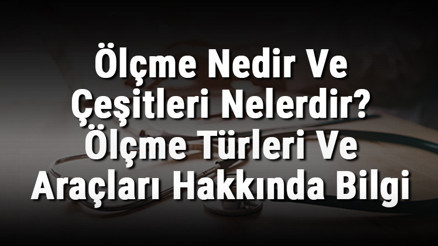 Ölçme Nedir Ve Çeşitleri Nelerdir Ölçme Türleri Ve Araçları Hakkında Bilgi