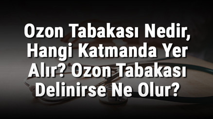 Ozon Tabakası Nedir, Hangi Katmanda Yer Alır Ozon Tabakası Delinirse Ne Olur
