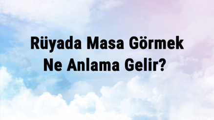 Rüyada Masa Görmek Ne Anlama Gelir Rüyada Masa Silmek Ve Almak Anlamı