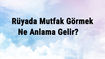 Rüyada Mutfak Görmek Ne Anlama Gelir Rüyada Mutfak Temizlemek Ve Eşyası Yerleştirmek Anlamı