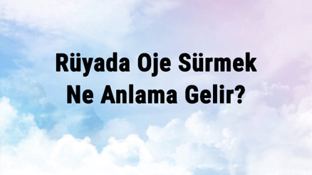 Rüyada Oje Sürmek Ne Anlama Gelir Rüyada Oje Görmek Ve Çıkarmak Anlamı