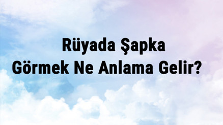 Rüyada Şapka Görmek Ne Anlama Gelir Rüyada Şapka Giymek Ve Hediye Almak Anlamı