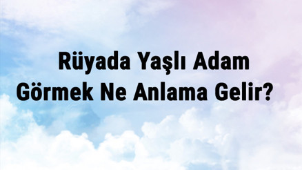 Rüyada Yaşlı Adam Görmek Ne Anlama Gelir Rüyada Yaşlı Adam İle Evlenmek Ve Konuşmak Anlamı