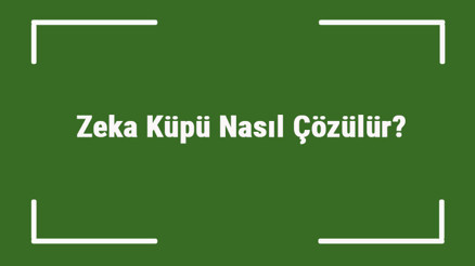 Zeka Küpü Nasıl Çözülür Kolay Ve Pratik Şekilde Zeka Küpü Çözme İpuçları
