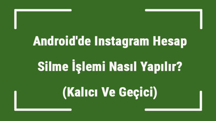Androidde Instagram Hesap Silme İşlemi Nasıl Yapılır (Kalıcı Ve Geçici)