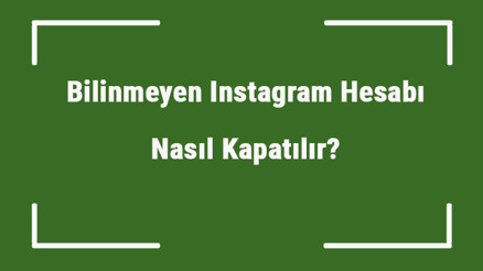 Bilinmeyen Instagram Hesabı Nasıl Kapatılır Şifresi Unutulan Instagram Hesabı Kapatılabilir Mi