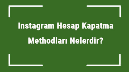 Instagram Hesap Kapatma Methodları Nelerdir Geçici Ve Kalıcı İnstagram Hesabı Nasıl Kapatılır