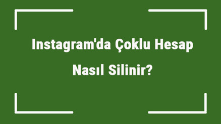 Instagramda Çoklu Hesap Nasıl Silinir Instagram Toplu Hesap Silme Yöntemi Var Mıdır