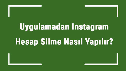 Uygulamadan Instagram Hesap Silme Nasıl Yapılır Uygulamadan Instagram Kapatmak Mümkün Müdür