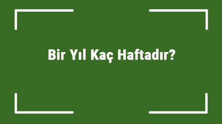 Bir Yıl Kaç Haftadır 1 Yıl Kaç Haftadan Oluşur