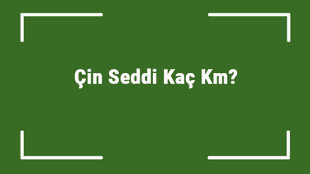 Çin Seddi Kaç Km Çin Seddinin Uzunluğu Ne Kadardır