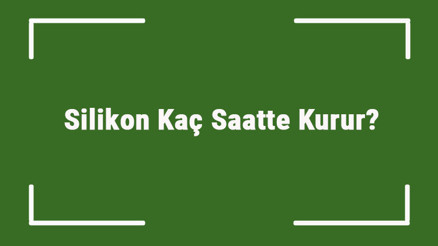 Silikon Kaç Saatte Kurur Silikon Ortalama Kaç Dakikada, Ne Kadar Sürede Kurur