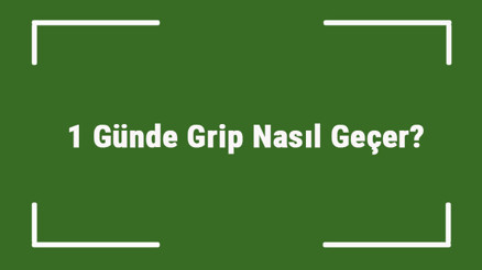 1 Günde Grip Nasıl Geçer 1 Günde Hızlı Tedavi İle Grip Geçer Mi