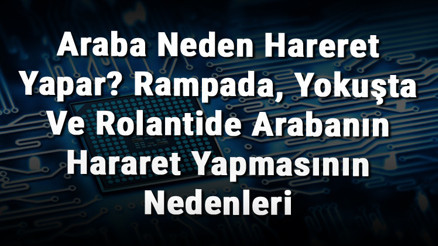 Araba Neden Hareret Yapar Rampada, Yokuşta Ve Rolantide Arabanın Hararet Yapmasının Nedenleri