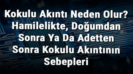 Kokulu Akıntı Neden Olur Hamilelikte, Doğumdan Sonra Ya Da Adetten Sonra Kokulu Akıntının Sebepleri