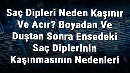 Saç Dipleri Neden Kaşınır Ve Acır Boyadan Ve Duştan Sonra Ensedeki Saç Diplerinin Kaşınmasının Nedenleri
