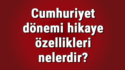 Cumhuriyet dönemi hikaye özellikleri nelerdir Cumhuriyet dönemi hikaye yazarları ve hikaye örnekleri