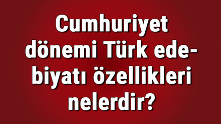 Cumhuriyet dönemi Türk edebiyatı nasıldır ve özellikleri nelerdir Cumhuriyet dönemi Türk edebiyatı nasıldır ve özellikleri nelerdir
