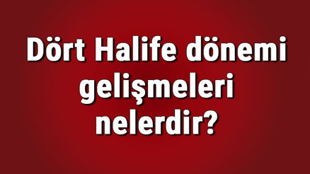 Dört Halife dönemi gelişmeleri nelerdir Dört Halife dönemi tarihi, özellikleri ve olayları Dört Halife dönemi gelişmeleri nelerdir Dört Halife dönemi tarihi, özellikleri ve olayları