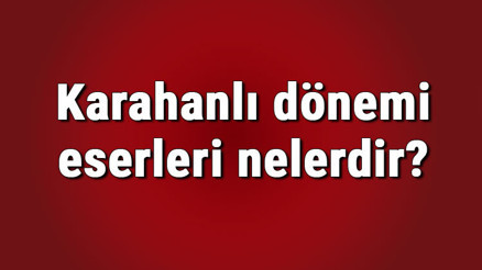 Karahanlı dönemi eserleri ve özellikleri nelerdir Karahanlı dönemi Türk edebiyatı Karahanlı dönemi eserleri ve özellikleri nelerdir Karahanlı dönemi Türk edebiyatı