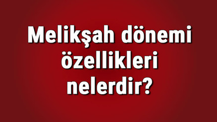 Melikşah dönemi özellikleri nelerdir Melikşah dönemi savaşları, olayları, alimleri ve Selçuklu Devlet sınırları