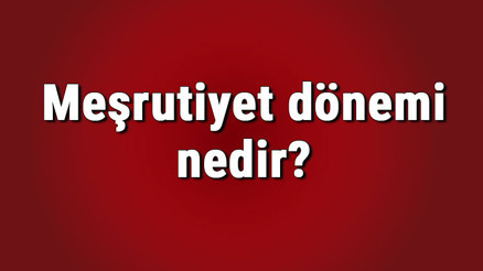 Meşrutiyet dönemi nedir ve ne zaman başladı Meşrutiyet dönemi özellikleri ve fikir akımları nelerdir