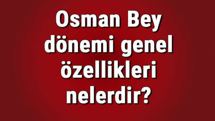 Osman Bey dönemi genel özellikleri nelerdir Osman Bey dönemi olayları, savaşları ve gelişmeleri