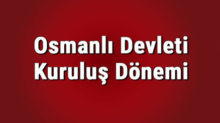 Osmanlı Devleti Kuruluş Dönemi padişahları ve savaşları nelerdir Osmanlı Kuruluş dönemi konu anlatımı