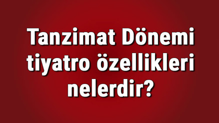 Tanzimat Dönemi tiyatro özellikleri nelerdir Tanzimat Dönemi tiyatro yazarları, eserleri ve konuları