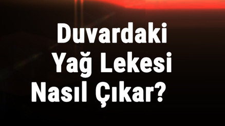 Duvardaki Yağ Lekesi Nasıl Çıkar Duvarda Beklemiş Yağ Lekesi Nasıl Temizlenir