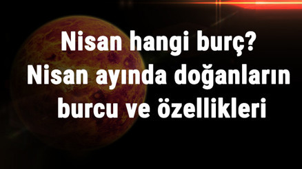 Nisan Hangi Burç Nisan Ayında Doğanların Burcu Ve Özellikleri