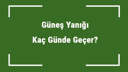 Güneş Yanığı Kaç Günde Geçer Güneş Yanığı Nasıl Beyazlatılır