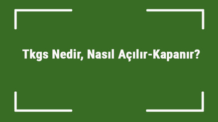 Tkgs Nedir, Nasıl Açılır-Kapanır Tkgs Nasıl Güncellenir