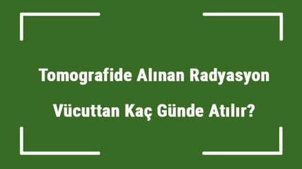 Tomografide Alınan Radyasyon Vücuttan Kaç Günde Atılır Radyasyon Vücuttan Nasıl Gider