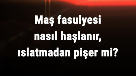 Maş Fasulyesi Nasıl Haşlanır, Islatmadan Pişer Mi Maş Fasülyesi Kaç Dakikada Haşlanır